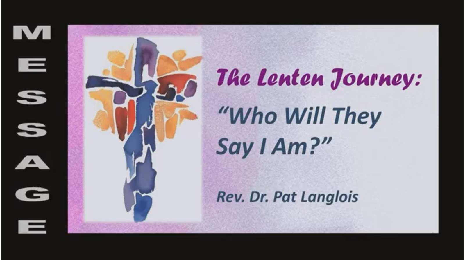 The Lenten Journey: Who Will They Say I Am? - Rev. Dr. Pat Langlois - March 5, 2023